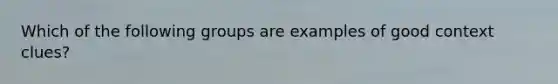 Which of the following groups are examples of good context clues?