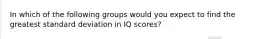 In which of the following groups would you expect to find the greatest standard deviation in IQ scores?