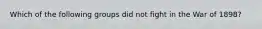Which of the following groups did not fight in the War of 1898?