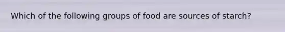 Which of the following groups of food are sources of starch?