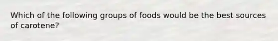 Which of the following groups of foods would be the best sources of carotene?