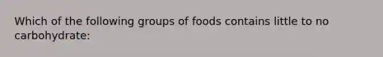 Which of the following groups of foods contains little to no carbohydrate: