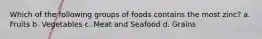 Which of the following groups of foods contains the most zinc? a. Fruits b. Vegetables c. Meat and Seafood d. Grains