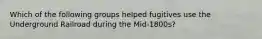 Which of the following groups helped fugitives use the Underground Railroad during the Mid-1800s?
