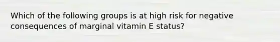 Which of the following groups is at high risk for negative consequences of marginal vitamin E status?