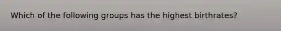Which of the following groups has the highest birthrates?