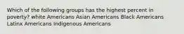 Which of the following groups has the highest percent in poverty? white Americans Asian Americans Black Americans Latinx Americans Indigenous Americans