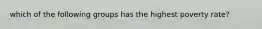 which of the following groups has the highest poverty rate?