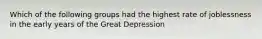 Which of the following groups had the highest rate of joblessness in the early years of the Great Depression