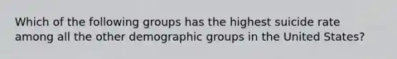 Which of the following groups has the highest suicide rate among all the other demographic groups in the United States?