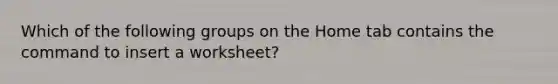 Which of the following groups on the Home tab contains the command to insert a worksheet?