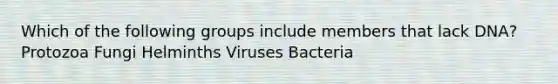 Which of the following groups include members that lack DNA? Protozoa Fungi Helminths Viruses Bacteria