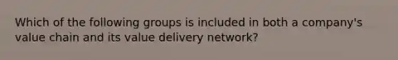 Which of the following groups is included in both a company's value chain and its value delivery network?