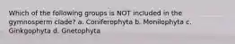 Which of the following groups is NOT included in the gymnosperm clade? a. Coniferophyta b. Monilophyta c. Ginkgophyta d. Gnetophyta