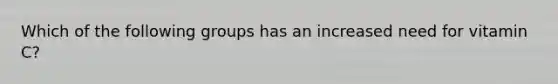Which of the following groups has an increased need for vitamin C?