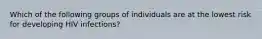 Which of the following groups of individuals are at the lowest risk for developing HIV infections?