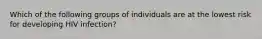 Which of the following groups of individuals are at the lowest risk for developing HIV infection?