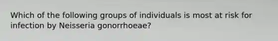 Which of the following groups of individuals is most at risk for infection by Neisseria gonorrhoeae?