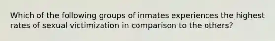 Which of the following groups of inmates experiences the highest rates of sexual victimization in comparison to the others?