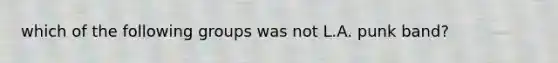 which of the following groups was not L.A. punk band?