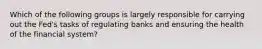 Which of the following groups is largely responsible for carrying out the Fed's tasks of regulating banks and ensuring the health of the financial system?