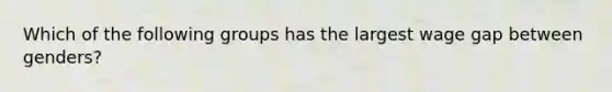 Which of the following groups has the largest wage gap between genders?