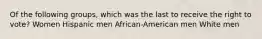 Of the following groups, which was the last to receive the right to vote? Women Hispanic men African-American men White men