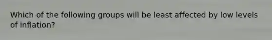 Which of the following groups will be least affected by low levels of inflation?