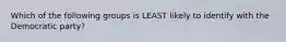 Which of the following groups is LEAST likely to identify with the Democratic party?
