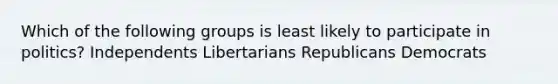 Which of the following groups is least likely to participate in politics? Independents Libertarians Republicans Democrats