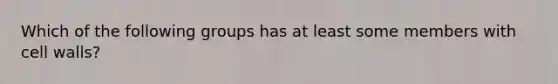 Which of the following groups has at least some members with cell walls?