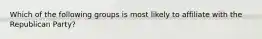 Which of the following groups is most likely to affiliate with the Republican Party?