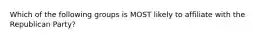 Which of the following groups is MOST likely to affiliate with the Republican Party?