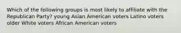 Which of the following groups is most likely to affiliate with the Republican Party? young Asian American voters Latino voters older White voters African American voters