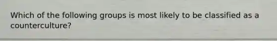 Which of the following groups is most likely to be classified as a counterculture?