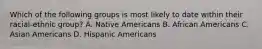 Which of the following groups is most likely to date within their racial-ethnic group? A. Native Americans B. African Americans C. Asian Americans D. Hispanic Americans