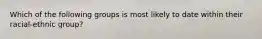 Which of the following groups is most likely to date within their racial-ethnic group?