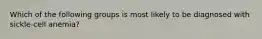Which of the following groups is most likely to be diagnosed with sickle-cell anemia?