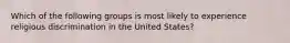 Which of the following groups is most likely to experience religious discrimination in the United States?