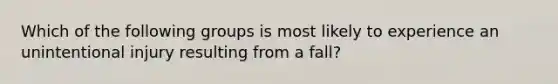 Which of the following groups is most likely to experience an unintentional injury resulting from a fall?