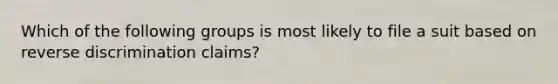 Which of the following groups is most likely to file a suit based on reverse discrimination claims?