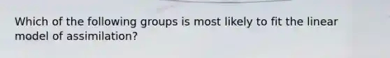 Which of the following groups is most likely to fit the linear model of assimilation?