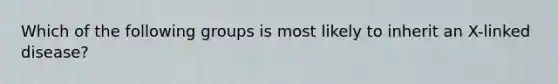 Which of the following groups is most likely to inherit an X-linked disease?