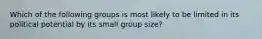 Which of the following groups is most likely to be limited in its political potential by its small group size?