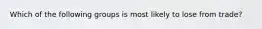 Which of the following groups is most likely to lose from​ trade?