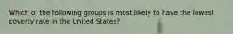 Which of the following groups is most likely to have the lowest poverty rate in the United States?