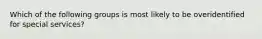 Which of the following groups is most likely to be overidentified for special services?