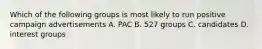 Which of the following groups is most likely to run positive campaign advertisements A. PAC B. 527 groups C. candidates D. interest groups