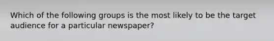 Which of the following groups is the most likely to be the target audience for a particular newspaper?