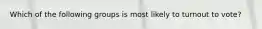 Which of the following groups is most likely to turnout to vote?